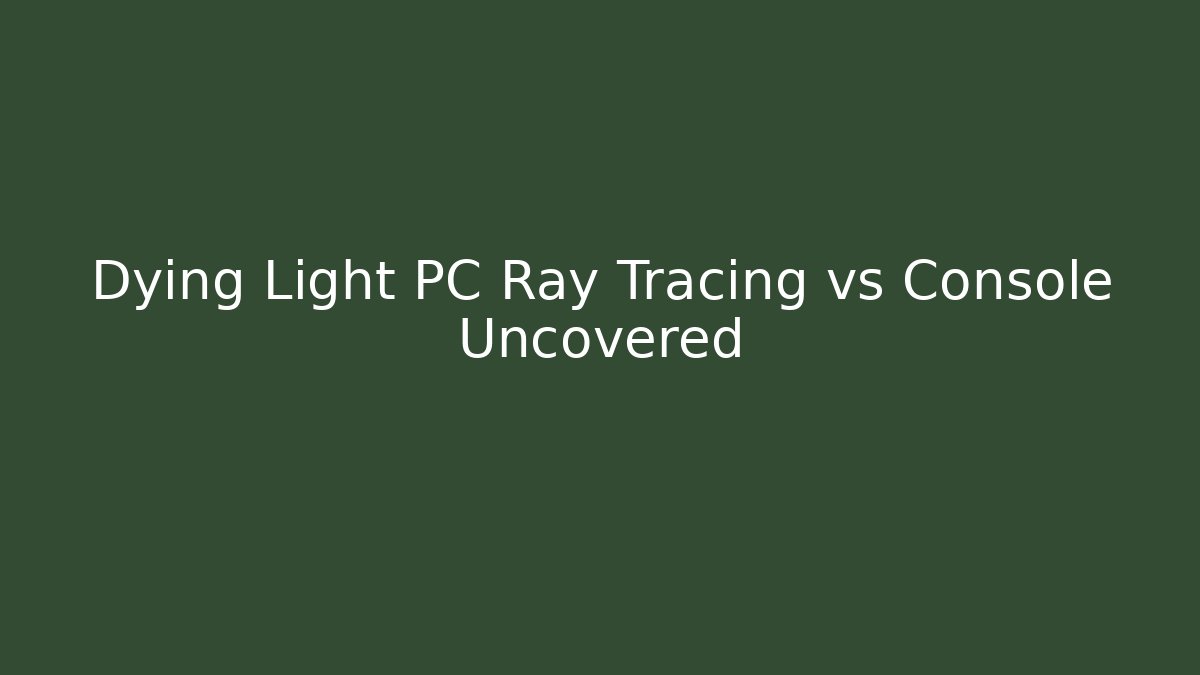 Dying Light PC Ray Tracing vs Console Uncovered