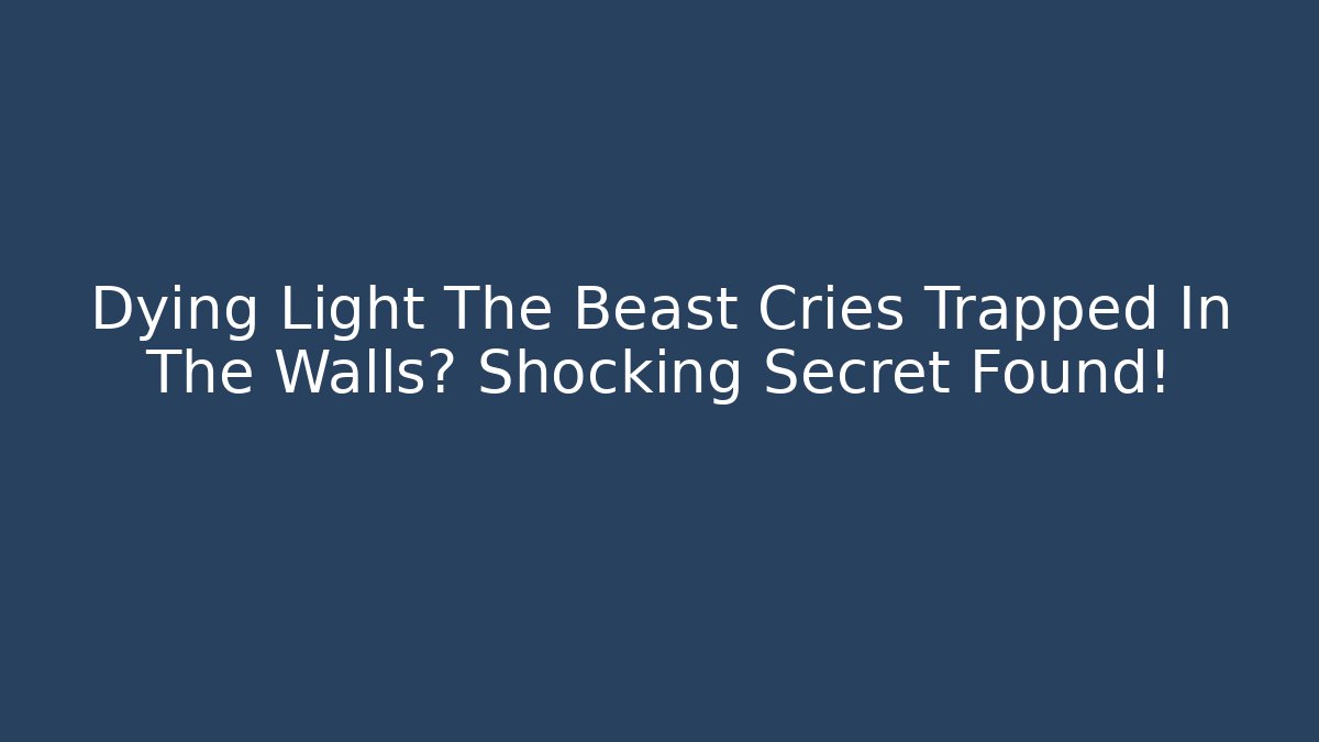 Dying Light The Beast Cries Trapped In The Walls? Shocking Secret Found!