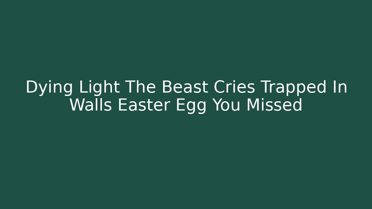 Dying Light The Beast Cries Trapped In Walls Easter Egg You Missed