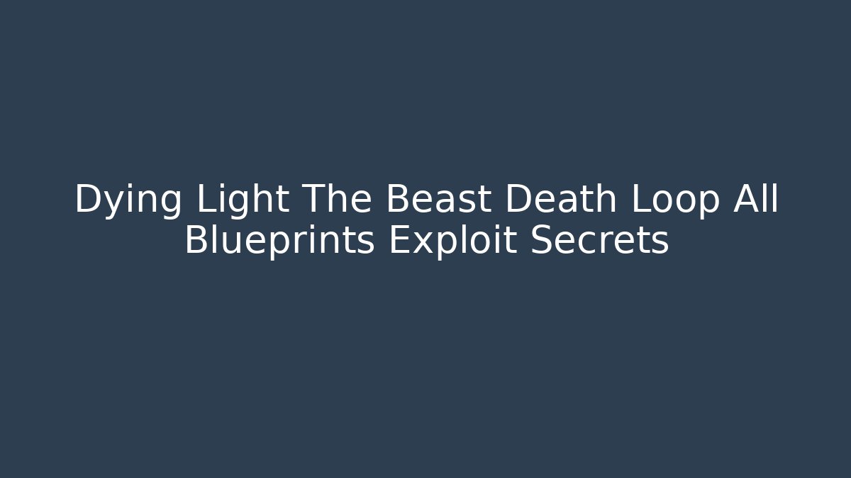Dying Light The Beast Death Loop All Blueprints Exploit Secrets - Celivion