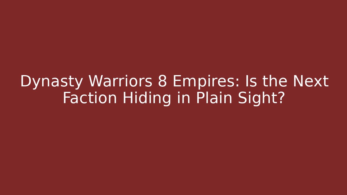 Dynasty Warriors 8 Empires: Is the Next Faction Hiding in Plain Sight?