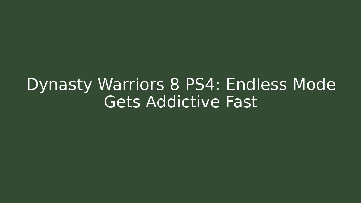 Dynasty Warriors 8 PS4: Endless Mode Gets Addictive Fast