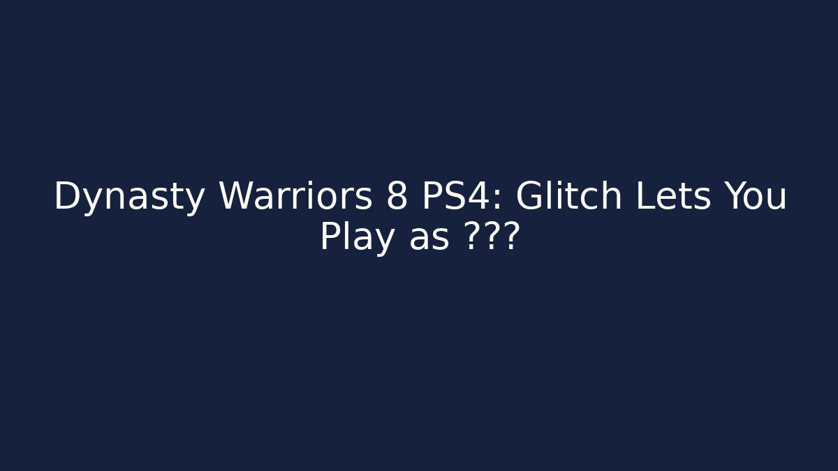 Dynasty Warriors 8 PS4: Glitch Lets You Play as ???