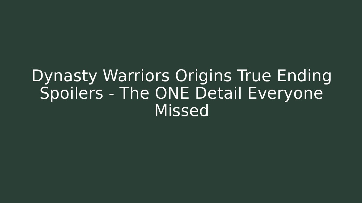 Dynasty Warriors Origins True Ending Spoilers – The ONE Detail Everyone Missed
