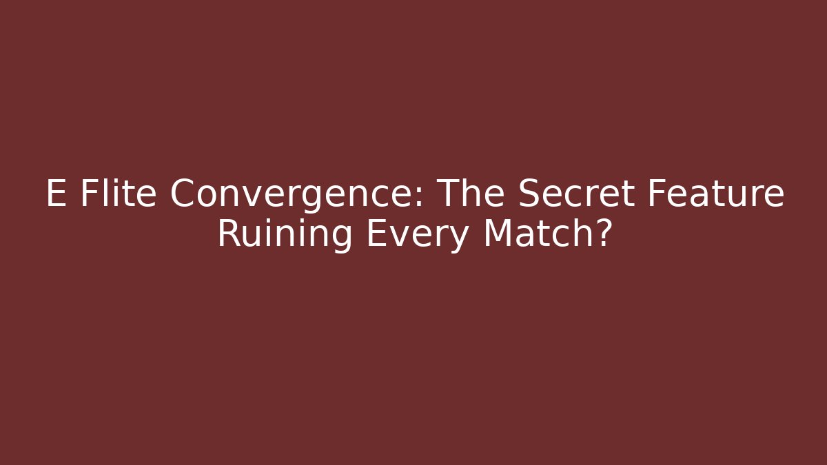 E Flite Convergence: The Secret Feature Ruining Every Match?