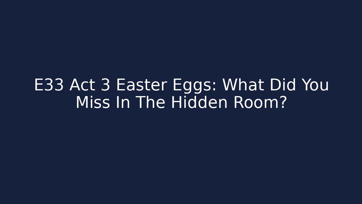 E33 Act 3 Easter Eggs: What Did You Miss In The Hidden Room?