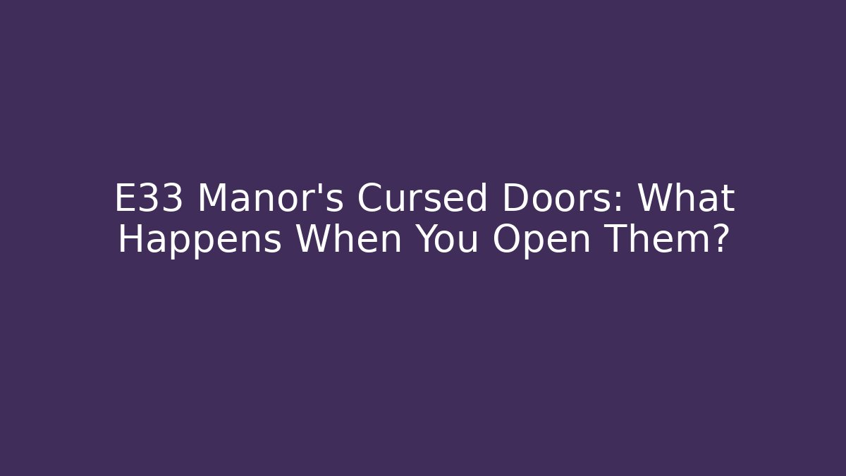 E33 Manor's Cursed Doors: What Happens When You Open Them?