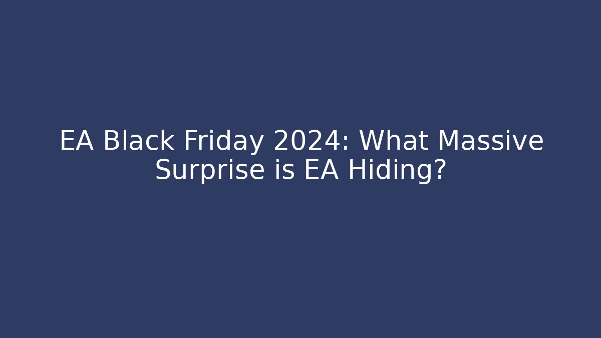 EA Black Friday 2024: What Massive Surprise is EA Hiding? - Celivion