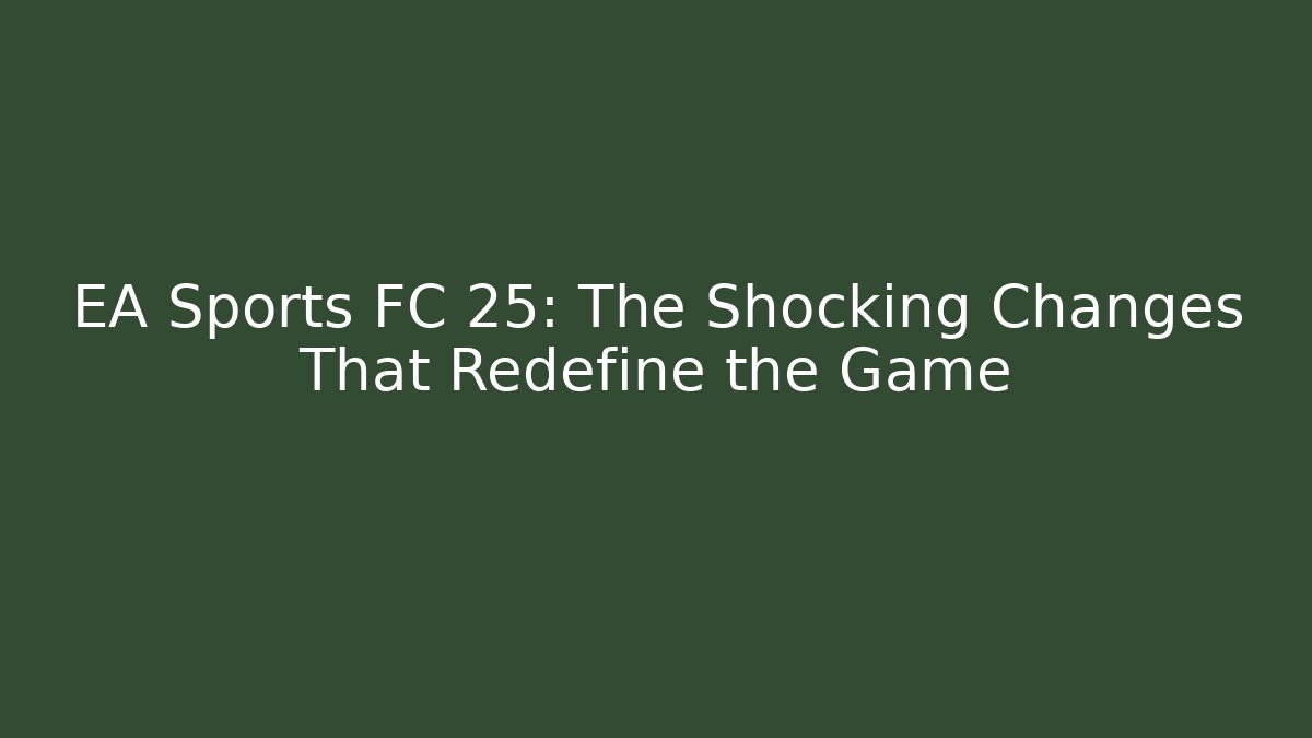 EA Sports FC 25: The Shocking Changes That Redefine the Game