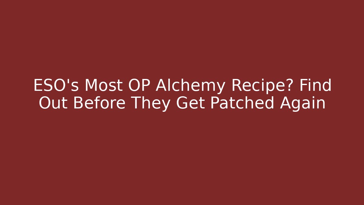 ESO's Most OP Alchemy Recipe? Find Out Before They Get Patched Again