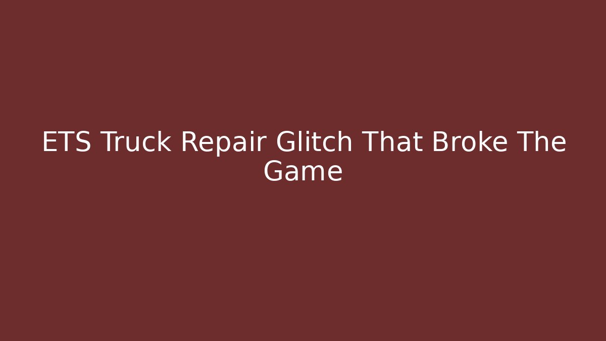 ETS Truck Repair Glitch That Broke The Game