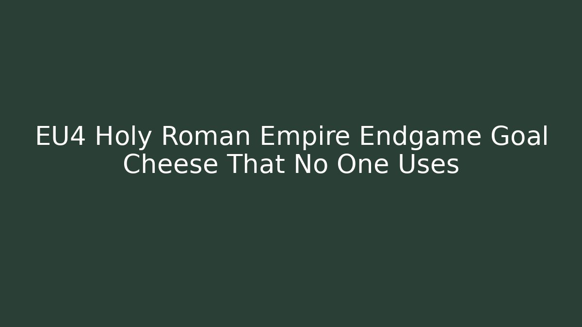 EU4 Holy Roman Empire Endgame Goal Cheese That No One Uses