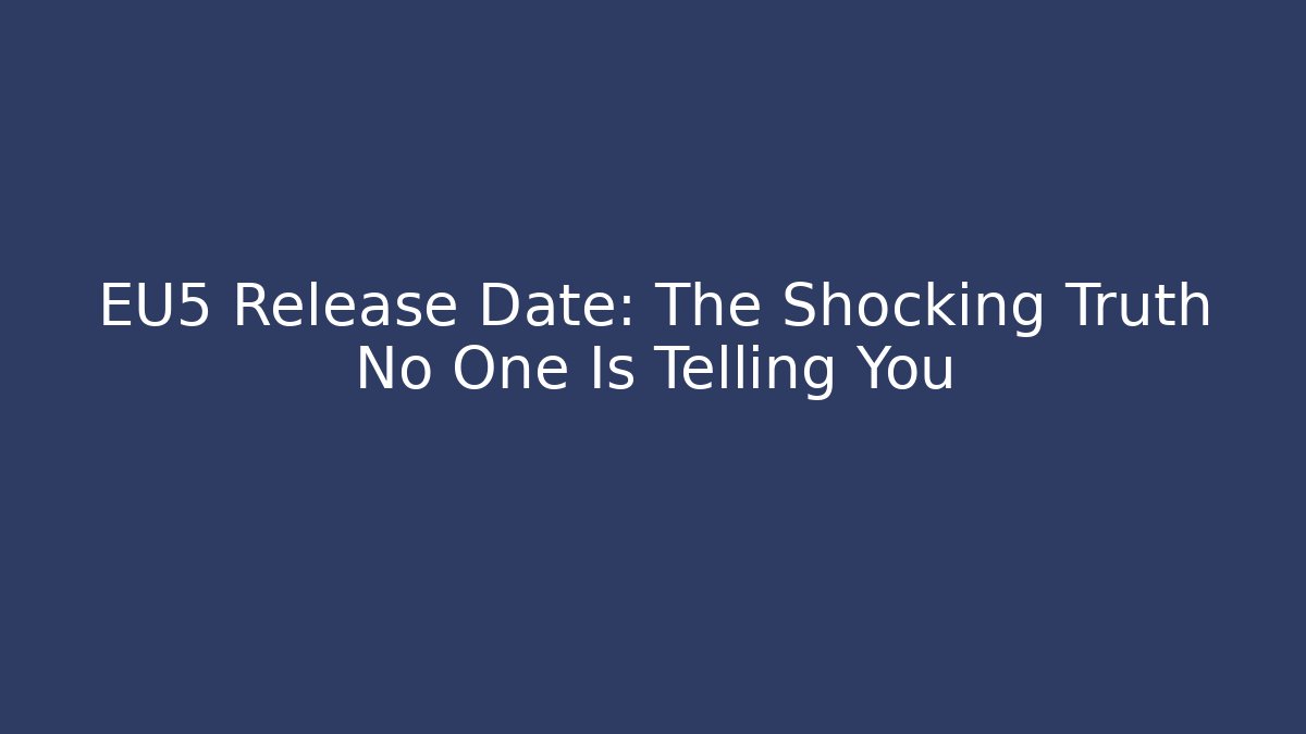 EU5 Release Date: The Shocking Truth No One Is Telling You