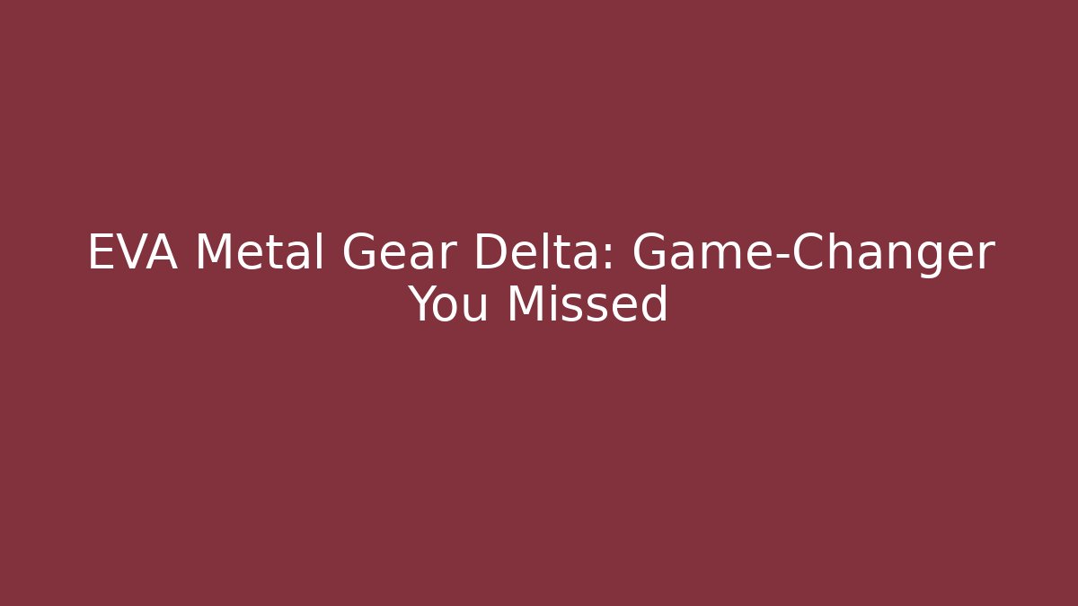 EVA Metal Gear Delta: Game-Changer You Missed - Celivion
