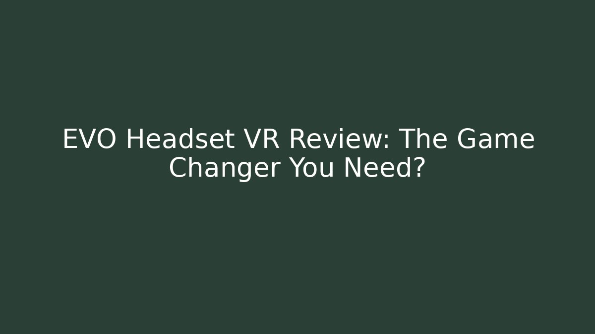EVO Headset VR Review: The Game Changer You Need?