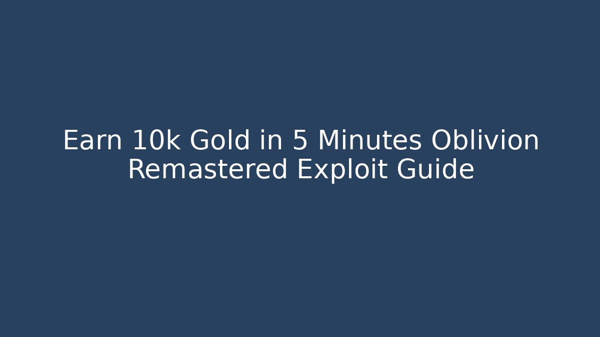 Earn 10k Gold in 5 Minutes Oblivion Remastered Exploit Guide