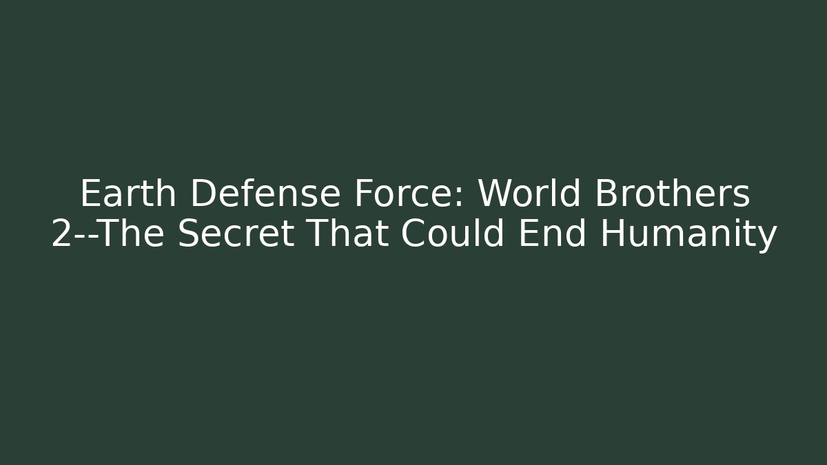 Earth Defense Force: World Brothers 2—The Secret That Could End Humanity
