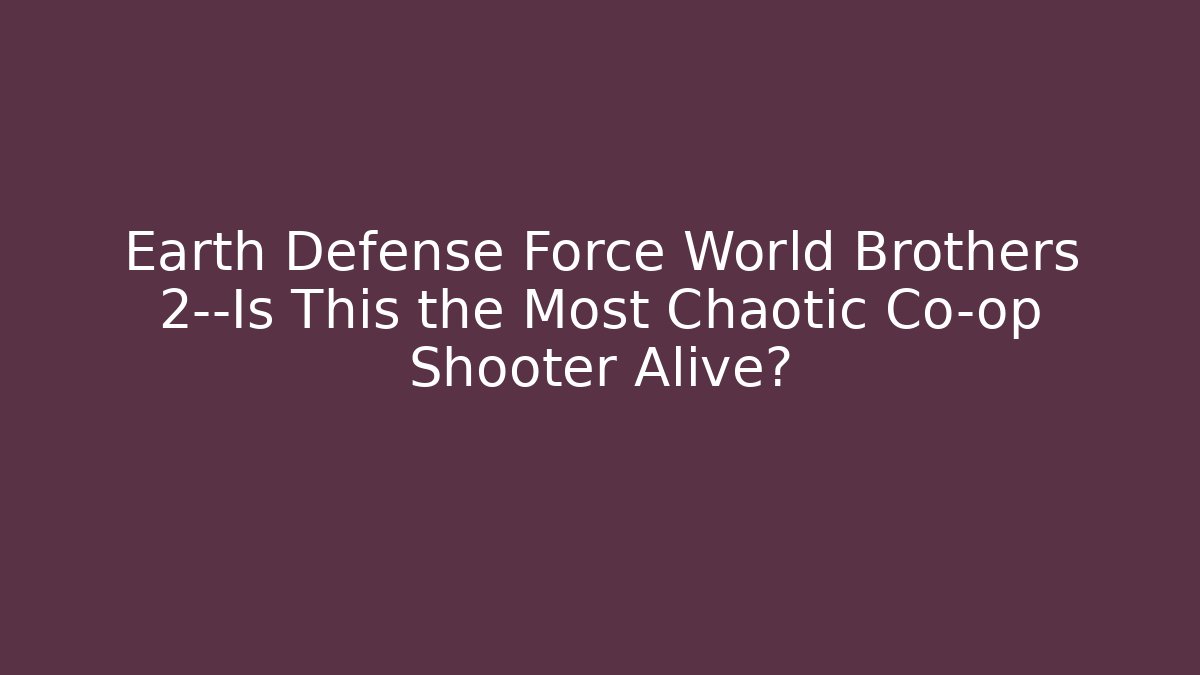 Earth Defense Force World Brothers 2—Is This the Most Chaotic Co-op Shooter Alive?