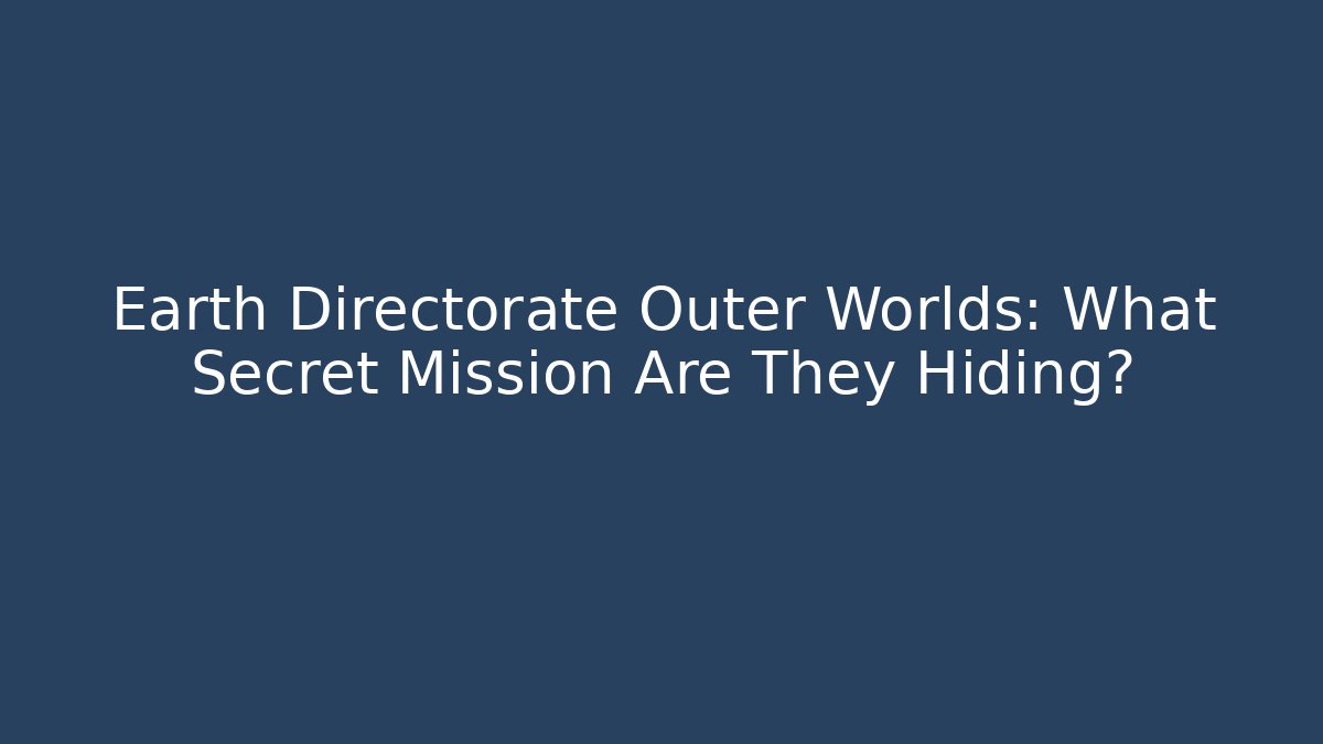 Earth Directorate Outer Worlds: What Secret Mission Are They Hiding?