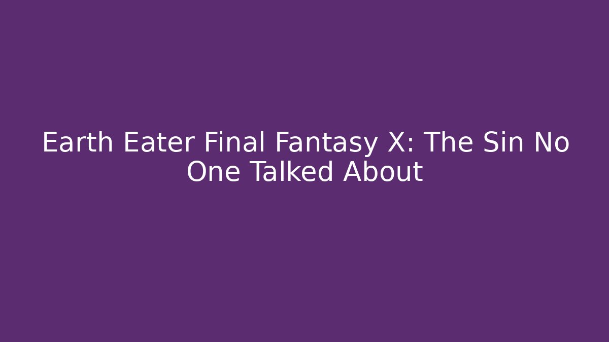 Earth Eater Final Fantasy X: The Sin No One Talked About