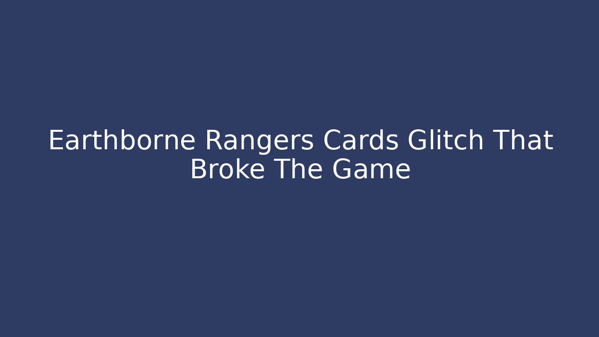 Earthborne Rangers Cards Glitch That Broke The Game