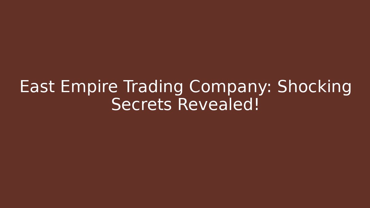 East Empire Trading Company: Shocking Secrets Revealed!