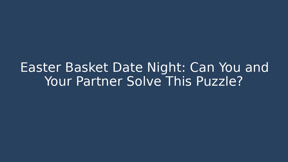 Easter Basket Date Night: Can You and Your Partner Solve This Puzzle?