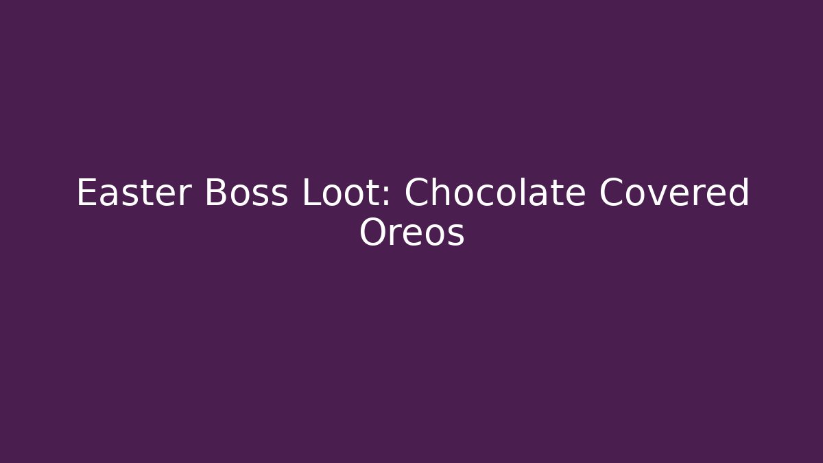 Easter Boss Loot: Chocolate Covered Oreos