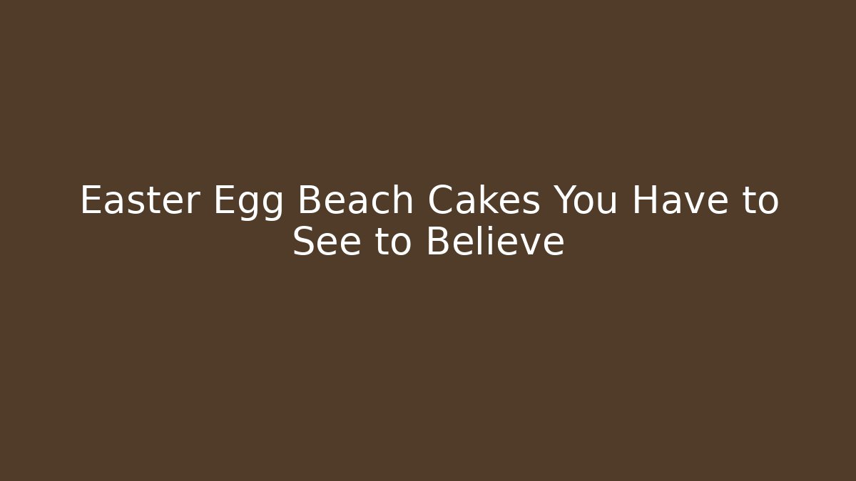 Easter Egg Beach Cakes You Have to See to Believe