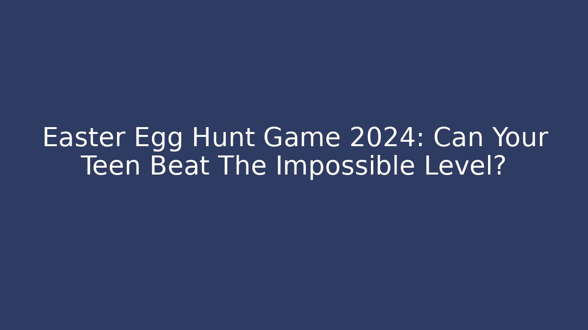 Easter Egg Hunt Game 2024: Can Your Teen Beat The Impossible Level?