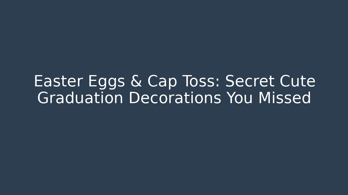 Easter Eggs & Cap Toss: Secret Cute Graduation Decorations You Missed