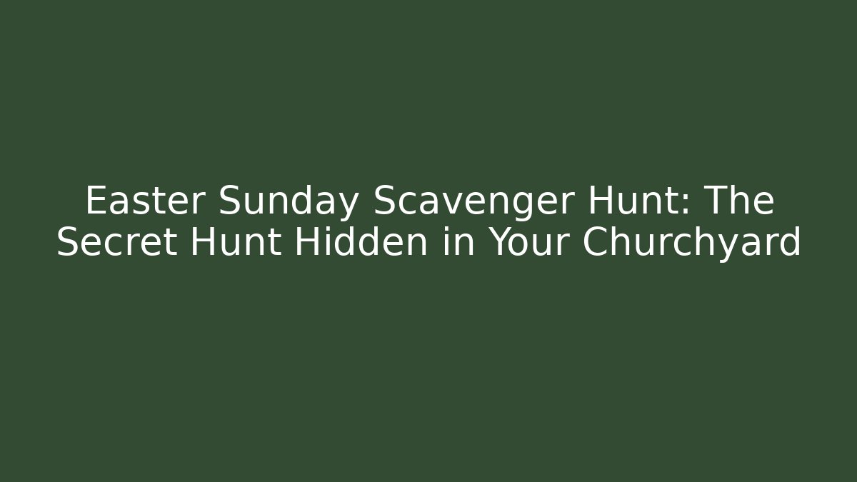 Easter Sunday Scavenger Hunt: The Secret Hunt Hidden in Your Churchyard