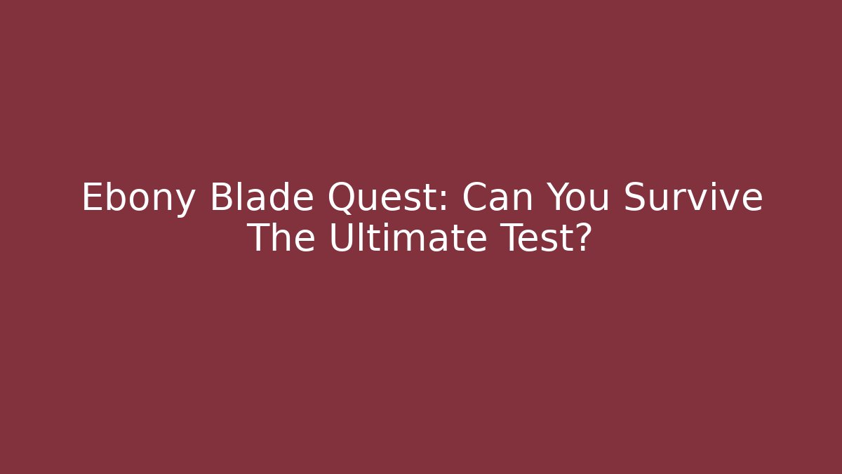 Ebony Blade Quest: Can You Survive The Ultimate Test?