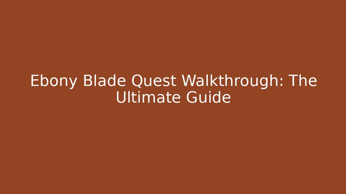 Ebony Blade Quest Walkthrough: The Ultimate Guide