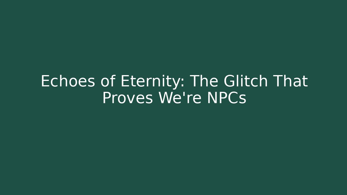 Echoes of Eternity: The Glitch That Proves We're NPCs