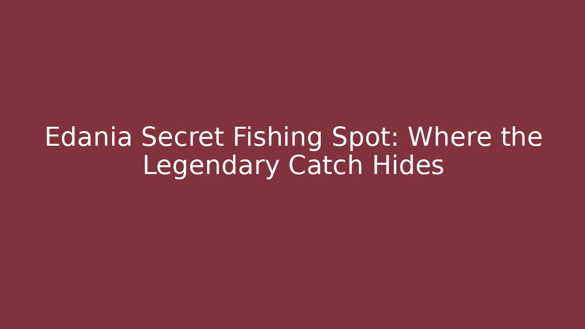 Edania Secret Fishing Spot: Where the Legendary Catch Hides