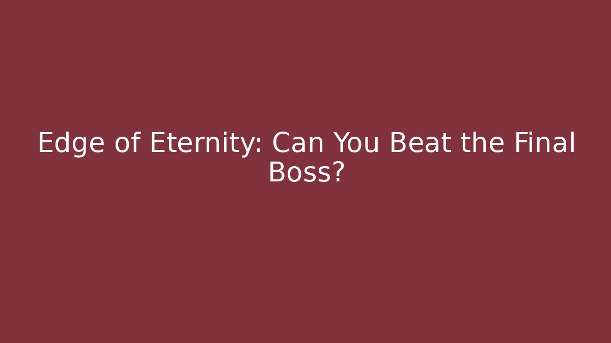 Edge of Eternity: Can You Beat the Final Boss?