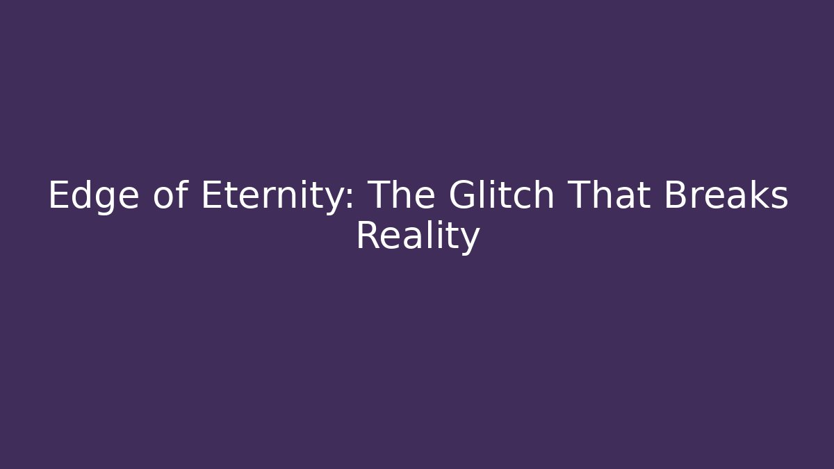 Edge of Eternity: The Glitch That Breaks Reality