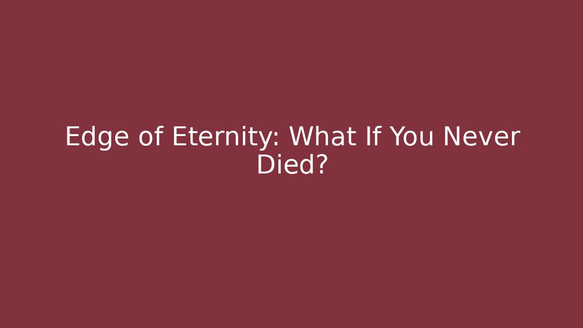 Edge of Eternity: What If You Never Died?