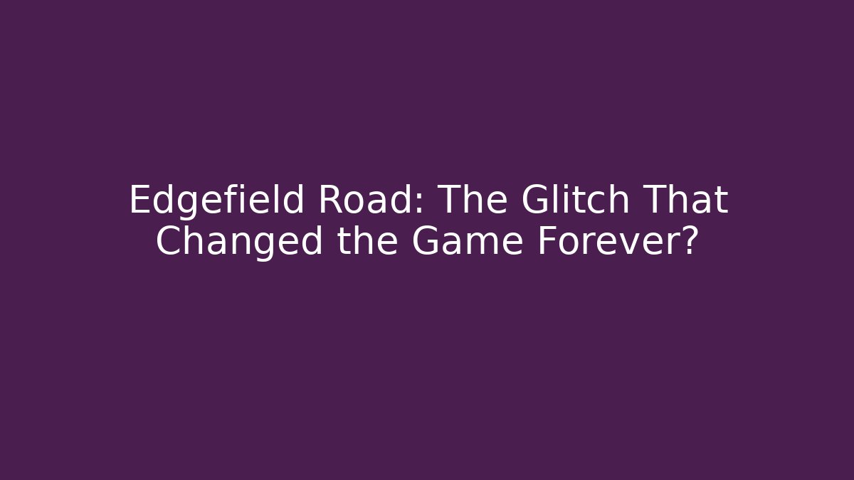 Edgefield Road: The Glitch That Changed the Game Forever?
