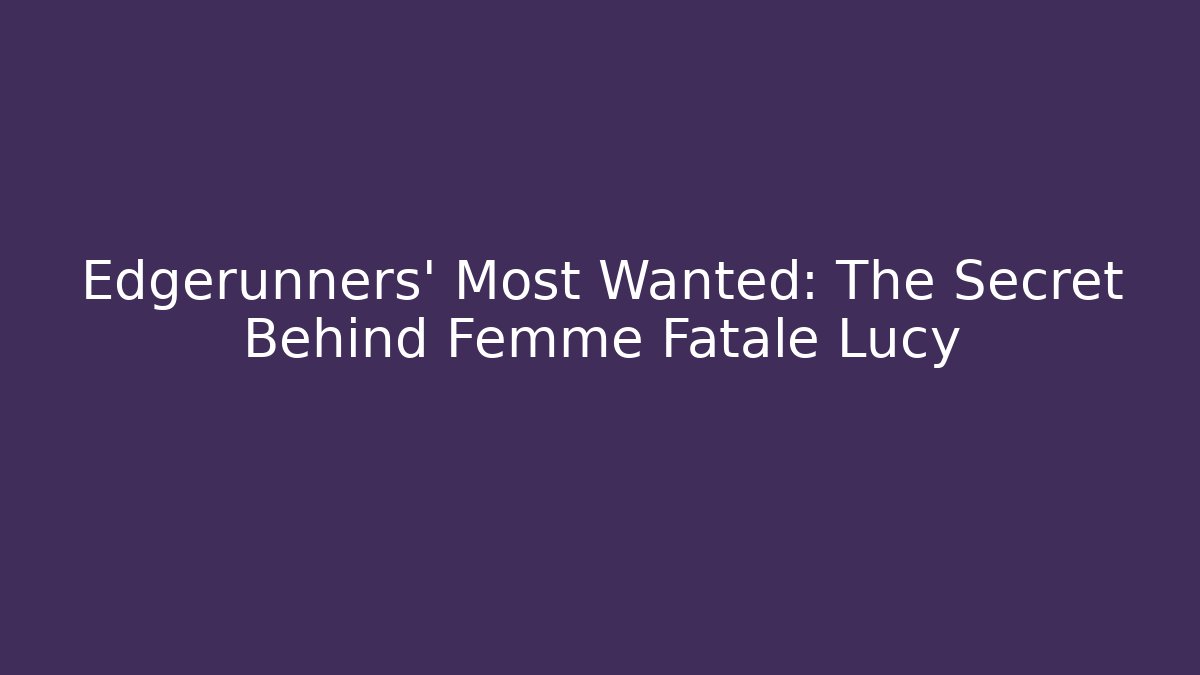 Edgerunners' Most Wanted: The Secret Behind Femme Fatale Lucy
