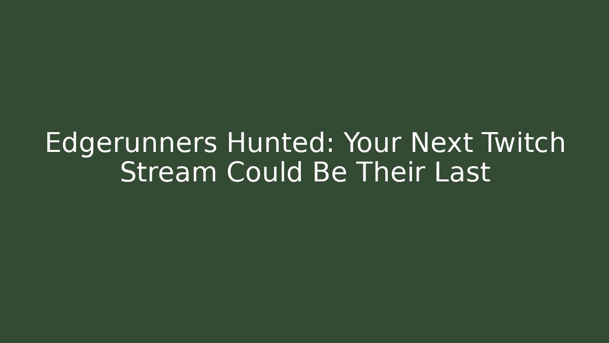 Edgerunners Hunted: Your Next Twitch Stream Could Be Their Last
