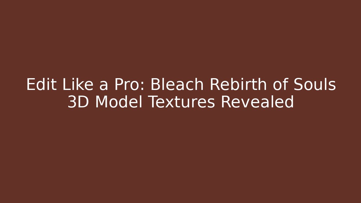 Edit Like a Pro: Bleach Rebirth of Souls 3D Model Textures Revealed