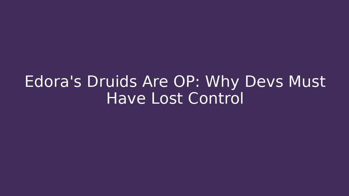 Edora's Druids Are OP: Why Devs Must Have Lost Control