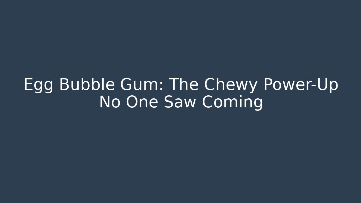Egg Bubble Gum: The Chewy Power-Up No One Saw Coming