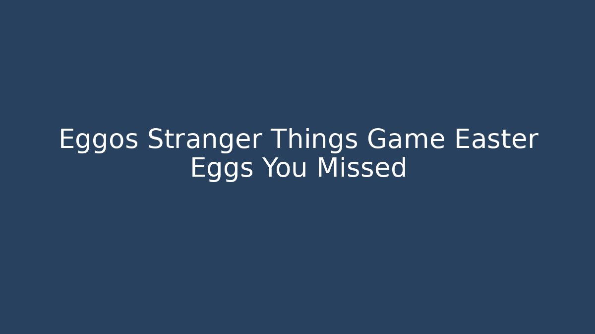 Eggos Stranger Things Game Easter Eggs You Missed