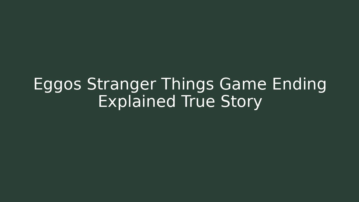 Eggos Stranger Things Game Ending Explained True Story - Celivion
