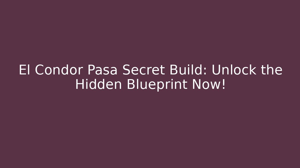 El Condor Pasa Secret Build: Unlock the Hidden Blueprint Now!