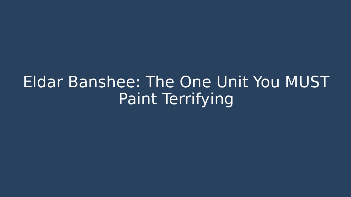 Eldar Banshee: The One Unit You MUST Paint Terrifying