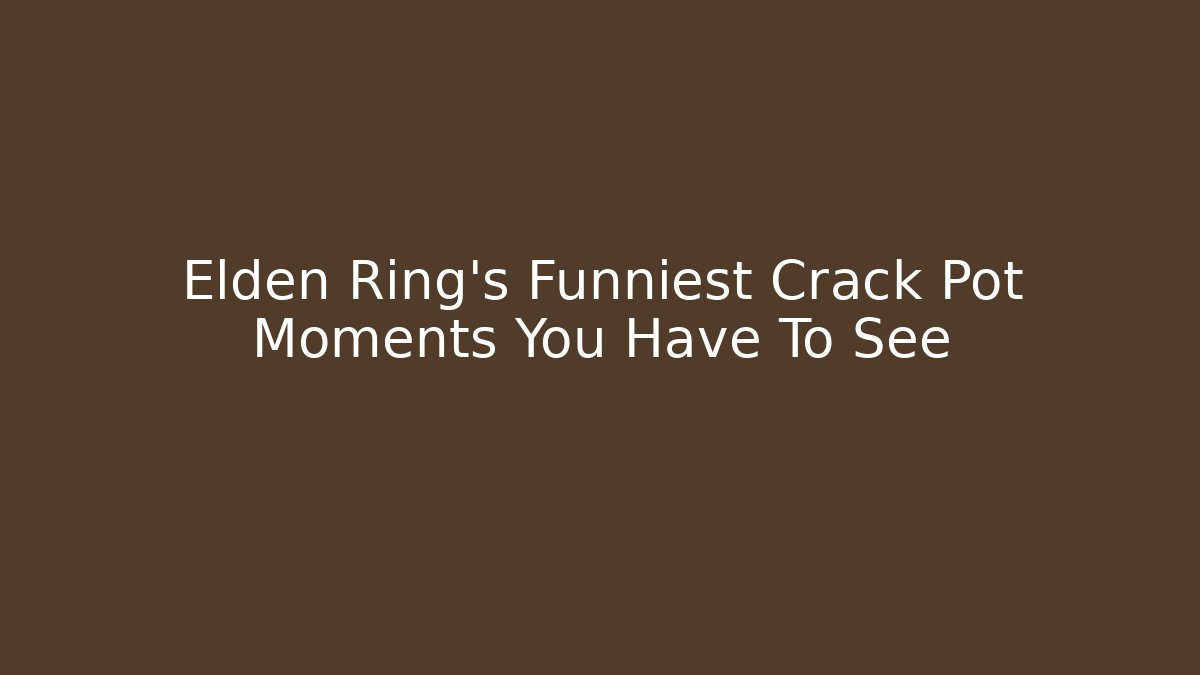 Elden Ring's Funniest Crack Pot Moments You Have To See